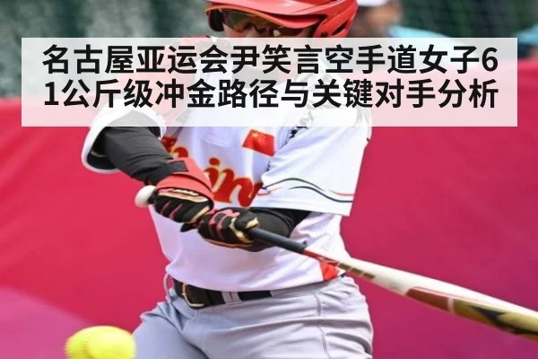 名古屋亚运会尹笑言空手道女子61公斤级冲金路径与关键对手分析 - kaiyun