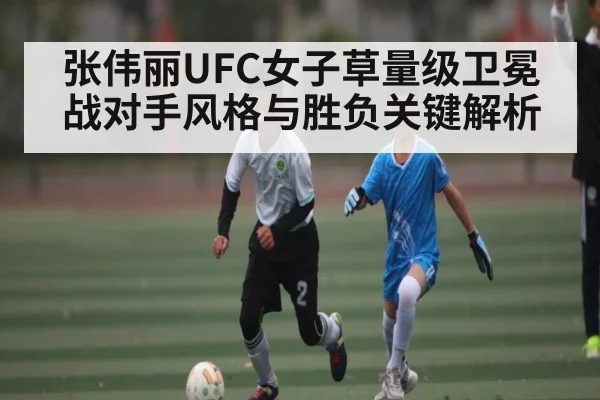 张伟丽UFC女子草量级卫冕战对手风格与胜负关键解析 - kaiyun