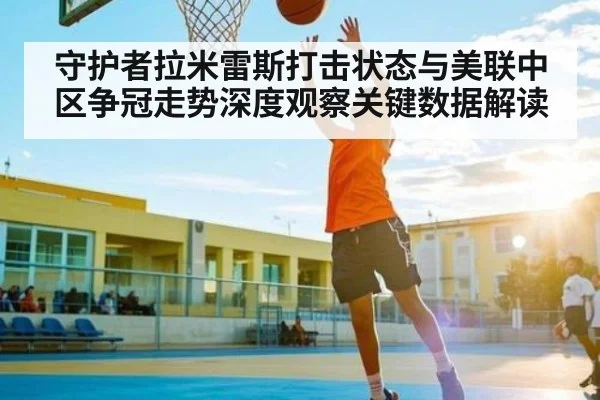 守护者拉米雷斯打击状态与美联中区争冠走势深度观察关键数据解读 - kaiyun