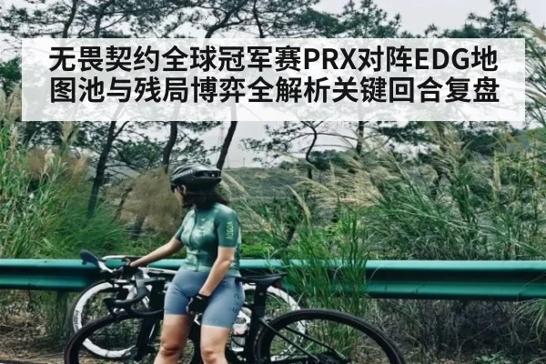 无畏契约全球冠军赛PRX对阵EDG地图池与残局博弈全解析关键回合复盘 - kaiyun
